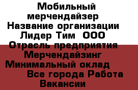 Мобильный мерчендайзер › Название организации ­ Лидер Тим, ООО › Отрасль предприятия ­ Мерчендайзинг › Минимальный оклад ­ 27 000 - Все города Работа » Вакансии   